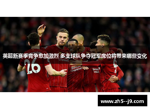 英超新赛季竞争愈加激烈 多支球队争夺冠军席位将带来哪些变化