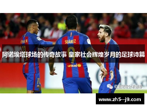 阿诺埃塔球场的传奇故事 皇家社会辉煌岁月的足球诗篇