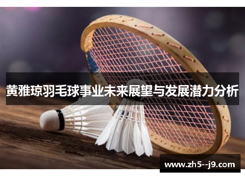 黄雅琼羽毛球事业未来展望与发展潜力分析
