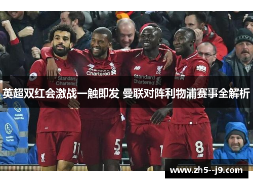 英超双红会激战一触即发 曼联对阵利物浦赛事全解析