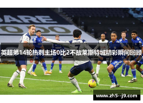 英超第14轮热刺主场0比2不敌莱斯特城精彩瞬间回顾