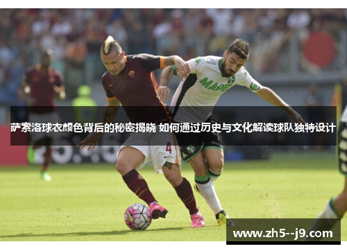 萨索洛球衣颜色背后的秘密揭晓 如何通过历史与文化解读球队独特设计