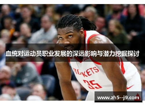 血统对运动员职业发展的深远影响与潜力挖掘探讨