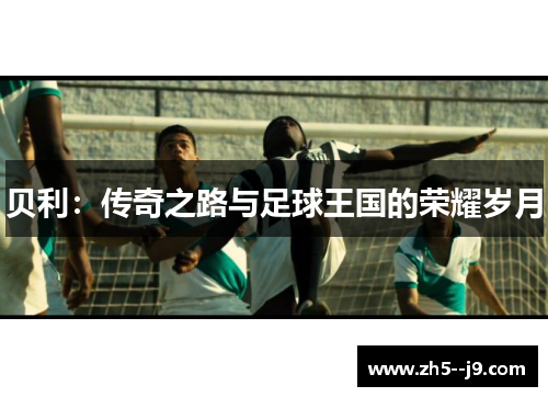 贝利：传奇之路与足球王国的荣耀岁月