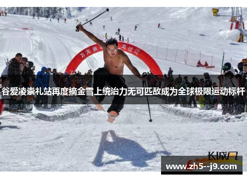 谷爱凌崇礼站再度摘金雪上统治力无可匹敌成为全球极限运动标杆