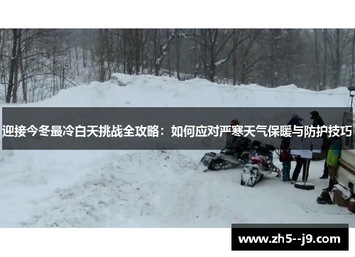 迎接今冬最冷白天挑战全攻略：如何应对严寒天气保暖与防护技巧