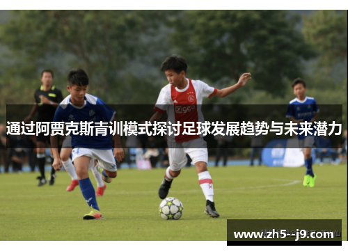 通过阿贾克斯青训模式探讨足球发展趋势与未来潜力