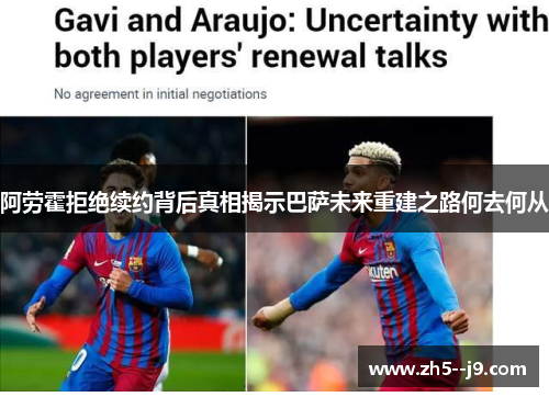 阿劳霍拒绝续约背后真相揭示巴萨未来重建之路何去何从