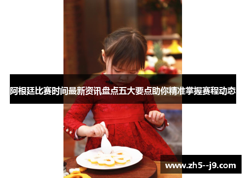 阿根廷比赛时间最新资讯盘点五大要点助你精准掌握赛程动态