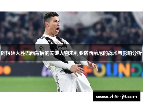 阿根廷大胜巴西背后的关键人物朱利亚诺西蒙尼的战术与影响分析