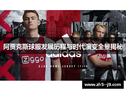 阿贾克斯球服发展历程与时代演变全景揭秘 阿贾克斯球服发展历程与时代演变全景揭秘