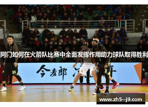 阿门如何在火箭队比赛中全面发挥作用助力球队取得胜利