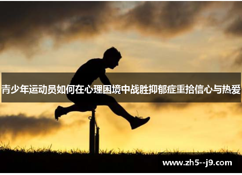 青少年运动员如何在心理困境中战胜抑郁症重拾信心与热爱