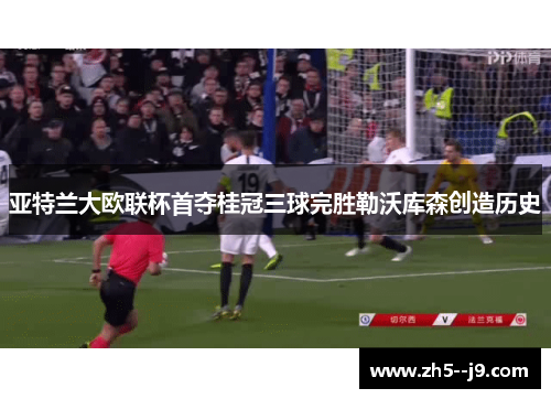 亚特兰大欧联杯首夺桂冠三球完胜勒沃库森创造历史