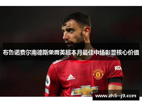 布鲁诺费尔南德斯荣膺英超本月最佳中场彰显核心价值 布鲁诺费尔南德斯荣膺英超本月最佳中场彰显核心价值