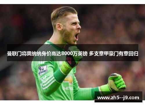 曼联门将奥纳纳身价高达8000万英镑 多支意甲豪门有意回归