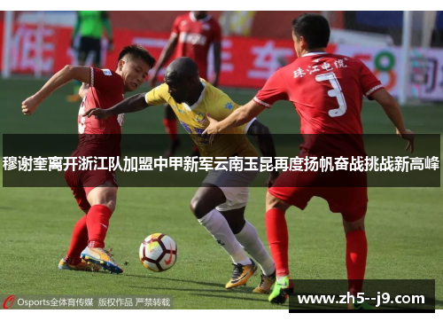 穆谢奎离开浙江队加盟中甲新军云南玉昆再度扬帆奋战挑战新高峰
