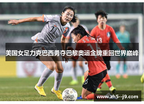 美国女足力克巴西勇夺巴黎奥运金牌重回世界巅峰