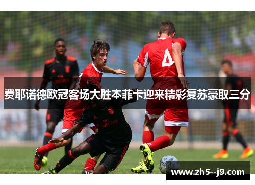 费耶诺德欧冠客场大胜本菲卡迎来精彩复苏豪取三分