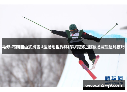 马修·布朗自由式滑雪U型场地世界杯精彩表现征服赛场展现超凡技巧