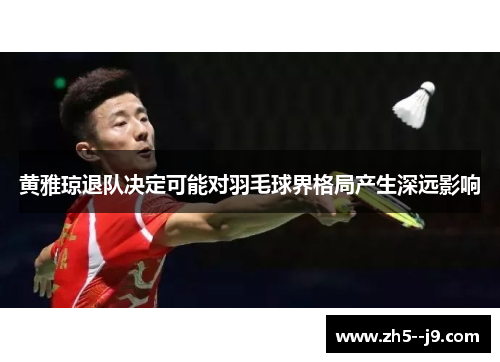 黄雅琼退队决定可能对羽毛球界格局产生深远影响