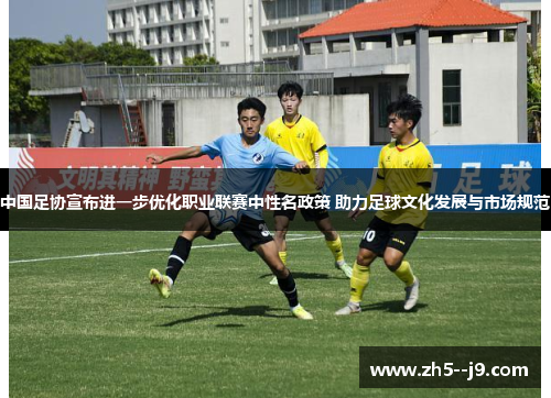 中国足协宣布进一步优化职业联赛中性名政策 助力足球文化发展与市场规范