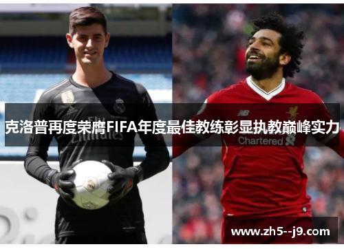 克洛普再度荣膺FIFA年度最佳教练彰显执教巅峰实力