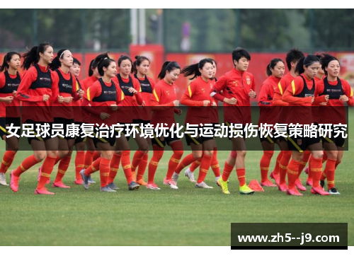 女足球员康复治疗环境优化与运动损伤恢复策略研究 女足球员康复治疗环境优化与运动损伤恢复策略研究