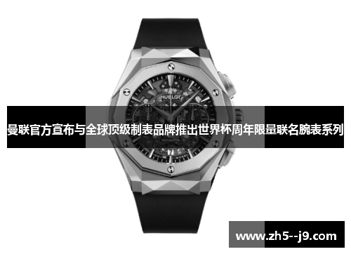 曼联官方宣布与全球顶级制表品牌推出世界杯周年限量联名腕表系列