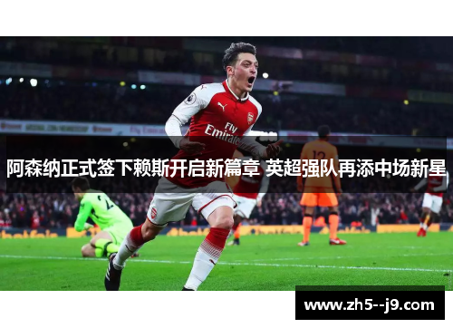 阿森纳正式签下赖斯开启新篇章 英超强队再添中场新星 阿森纳正式签下赖斯开启新篇章 英超强队再添中场新星