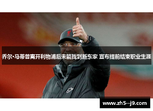 乔尔·马蒂普离开利物浦后未能找到新东家 宣布提前结束职业生涯