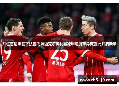 拜仁慕尼黑签下法国飞翼迈克尔奥利塞德甲速度革命或就此开启新章
