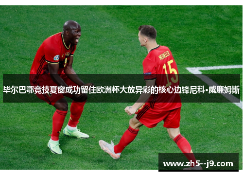 毕尔巴鄂竞技夏窗成功留住欧洲杯大放异彩的核心边锋尼科·威廉姆斯 毕尔巴鄂竞技夏窗成功留住欧洲杯大放异彩的核心边锋尼科·威廉姆斯