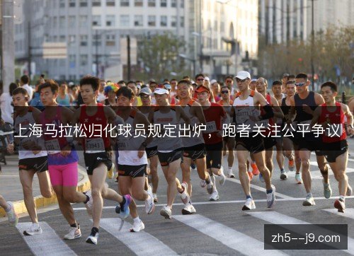 上海马拉松归化球员规定出炉，跑者关注公平争议