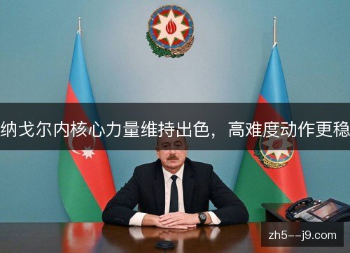 纳戈尔内核心力量维持出色，高难度动作更稳